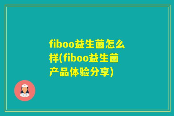 fiboo益生菌怎么样(fiboo益生菌产品体验分享) fiboo益生菌怎么样(fiboo益生菌产品体验分享)