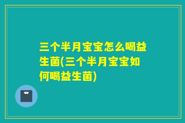 三个半月宝宝怎么喝益生菌(三个半月宝宝如何喝益生菌)
