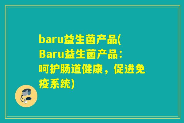 baru益生菌产品(Baru益生菌产品:呵护肠道健康,促进系统) baru益生菌产品(Baru益生菌产品:呵护肠道健康,促进系统)
