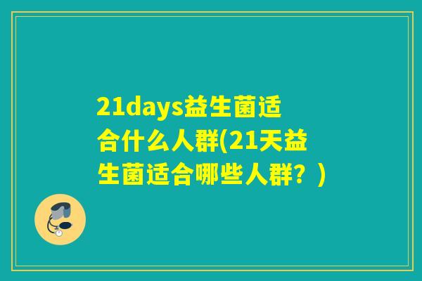 21days益生菌适合什么人群(21天益生菌适合哪些人群？)
