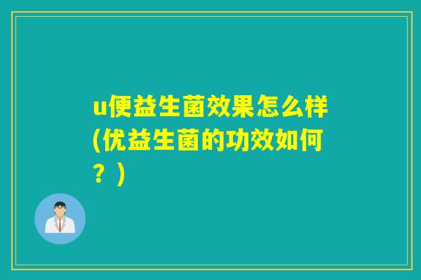 u便益生菌效果怎么样(优益生菌的功效如何？)