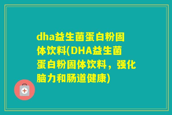dha益生菌蛋白粉固体饮料(DHA益生菌蛋白粉固体饮料，强化脑力和肠道健康)