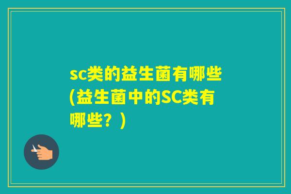 sc类的益生菌有哪些(益生菌中的SC类有哪些?) sc类的益生菌有哪些(益生菌中的SC类有哪些?)