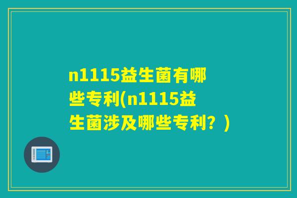 n1115益生菌有哪些专利(n1115益生菌涉及哪些专利？)
