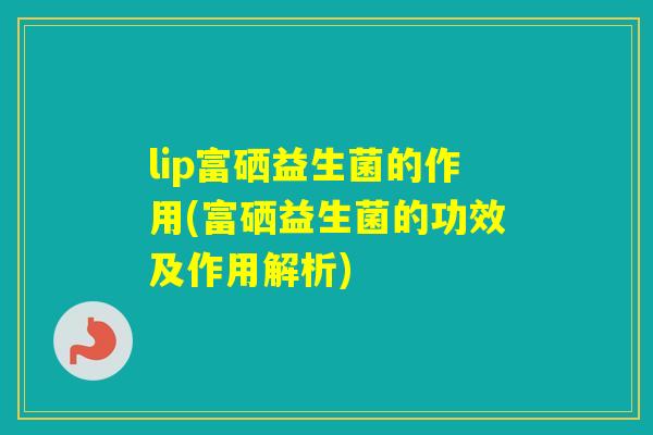 lip富硒益生菌的作用(富硒益生菌的功效及作用解析)