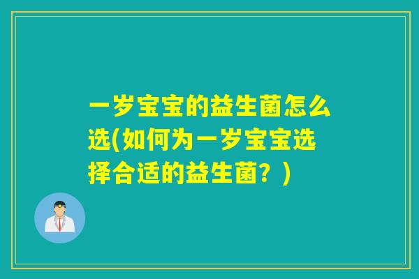 一岁宝宝的益生菌怎么选(如何为一岁宝宝选择合适的益生菌?) 一岁宝宝的益生菌怎么选(如何为一岁宝宝选择合适的益生菌?)