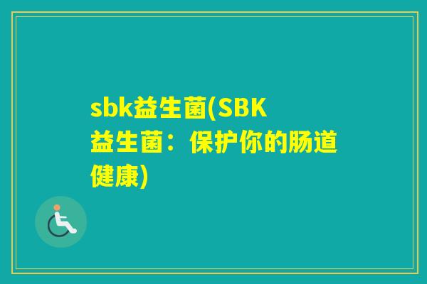 sbk益生菌(SBK益生菌：保护你的肠道健康)