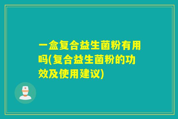 一盒复合益生菌粉有用吗(复合益生菌粉的功效及使用建议)