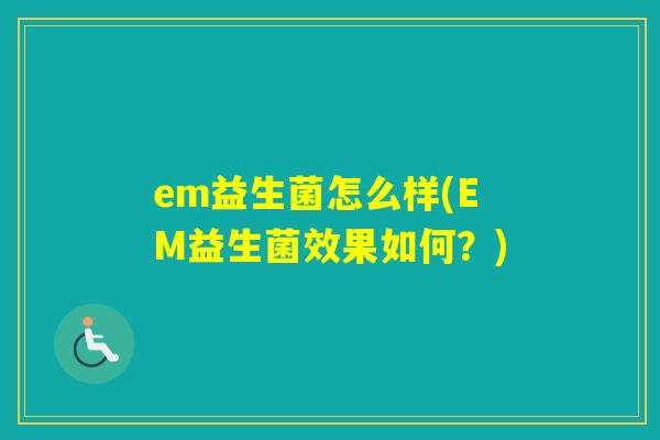em益生菌怎么样(EM益生菌效果如何?) em益生菌怎么样(EM益生菌效果如何?)