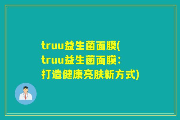 truu益生菌面膜(truu益生菌面膜：打造健康亮肤新方式)