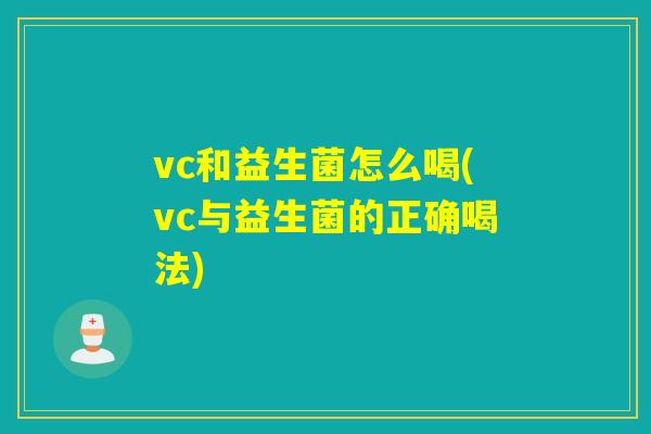 vc和益生菌怎么喝(vc与益生菌的正确喝法)