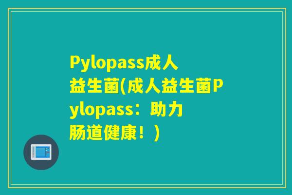 Pylopass成人益生菌(成人益生菌Pylopass：助力肠道健康！)