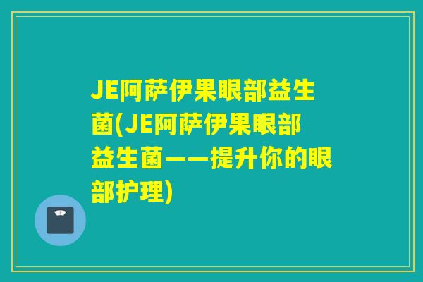 JE阿萨伊果眼部益生菌(JE阿萨伊果眼部益生菌——提升你的眼部护理) JE阿萨伊果眼部益生菌(JE阿萨伊果眼部益生菌——提升你的眼部护理)