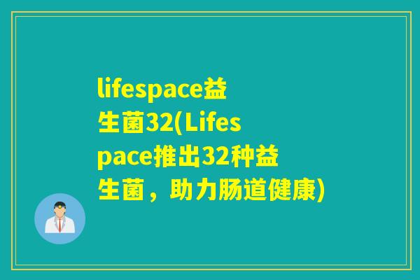 lifespace益生菌32(Lifespace推出32种益生菌，助力肠道健康)