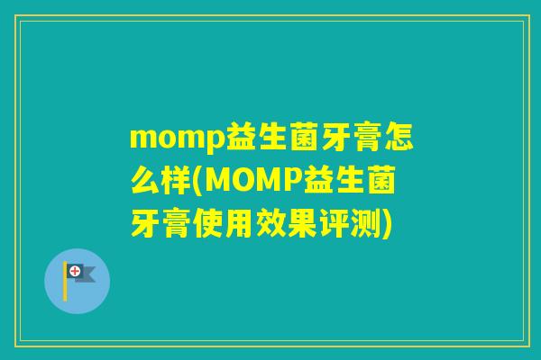 momp益生菌牙膏怎么样(MOMP益生菌牙膏使用效果评测) momp益生菌牙膏怎么样(MOMP益生菌牙膏使用效果评测)