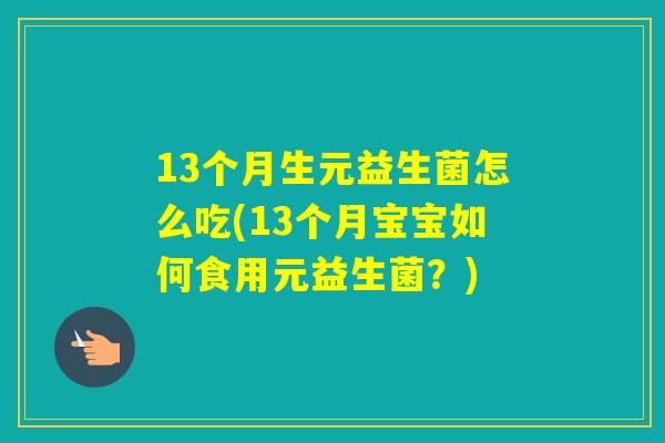 13个月生元益生菌怎么吃(13个月宝宝如何食用元益生菌？)