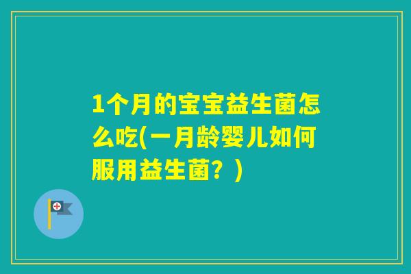 1个月的宝宝益生菌怎么吃(一月龄婴儿如何服用益生菌？)