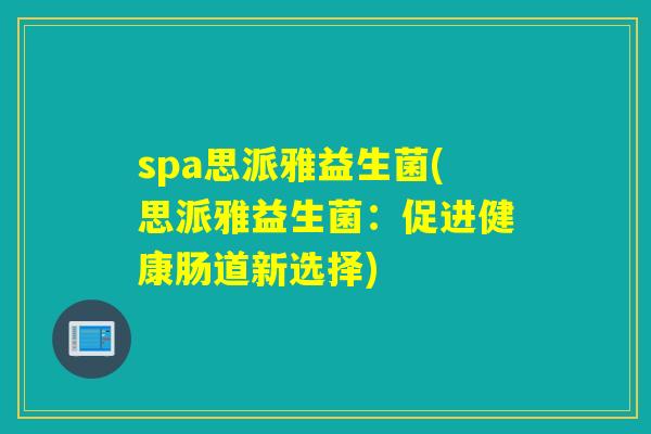 spa思派雅益生菌(思派雅益生菌：促进健康肠道新选择)