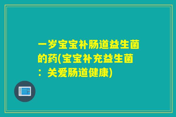 一岁宝宝补肠道益生菌的药(宝宝补充益生菌：关爱肠道健康)