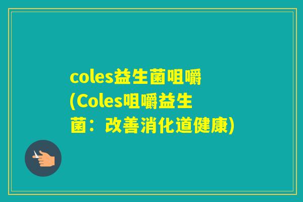 coles益生菌咀嚼(Coles咀嚼益生菌:改善消化道健康) coles益生菌咀嚼(Coles咀嚼益生菌:改善消化道健康)