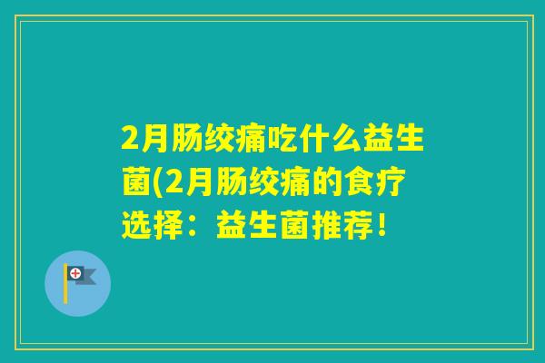 2月肠绞痛吃什么益生菌(2月肠绞痛的食疗选择：益生菌推荐！