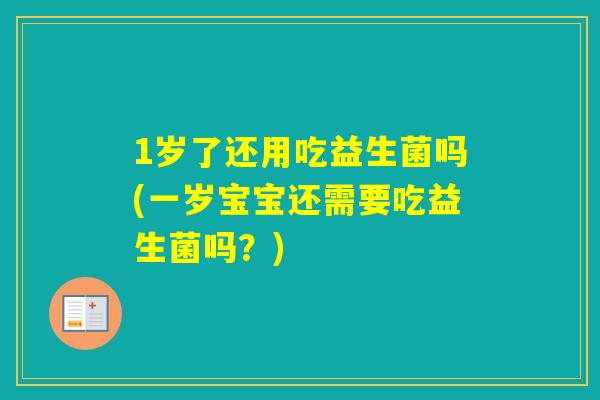 1岁了还用吃益生菌吗(一岁宝宝还需要吃益生菌吗？)