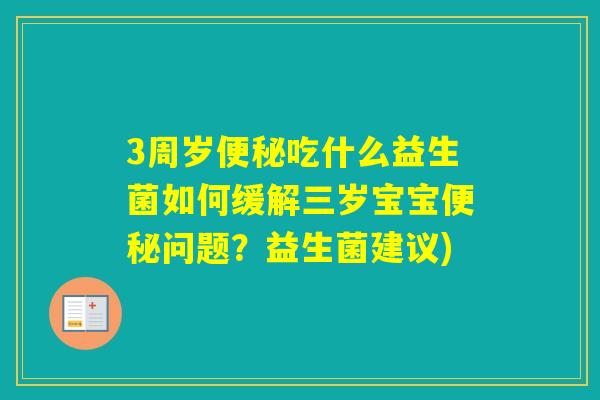 3周岁吃什么益生菌如何缓解三岁宝宝问题？益生菌建议)