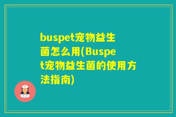 buspet宠物益生菌怎么用(Buspet宠物益生菌的使用方法指南)