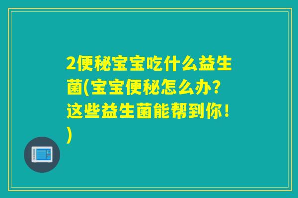 2宝宝吃什么益生菌(宝宝怎么办？这些益生菌能帮到你！)