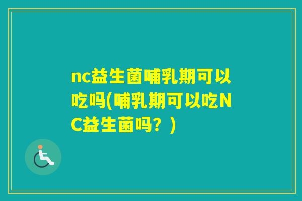 nc益生菌哺乳期可以吃吗(哺乳期可以吃NC益生菌吗？)
