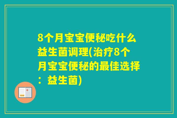 8个月宝宝吃什么益生菌调理(8个月宝宝的佳选择:益生菌) 8个月宝宝吃什么益生菌调理(8个月宝宝的佳选择:益生菌)