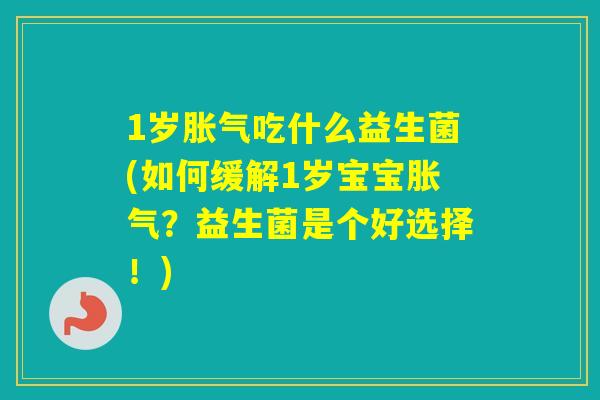 1岁吃什么益生菌(如何缓解1岁宝宝？益生菌是个好选择！)