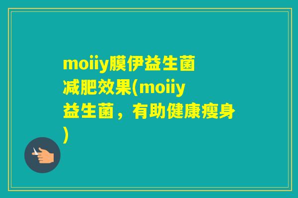 moiiy膜伊益生菌效果(moiiy益生菌，有助健康瘦身)