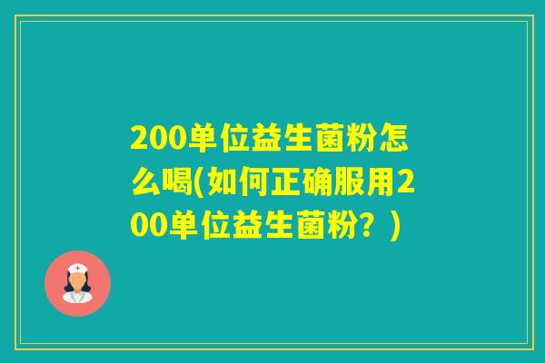200单位益生菌粉怎么喝(如何正确服用200单位益生菌粉？)