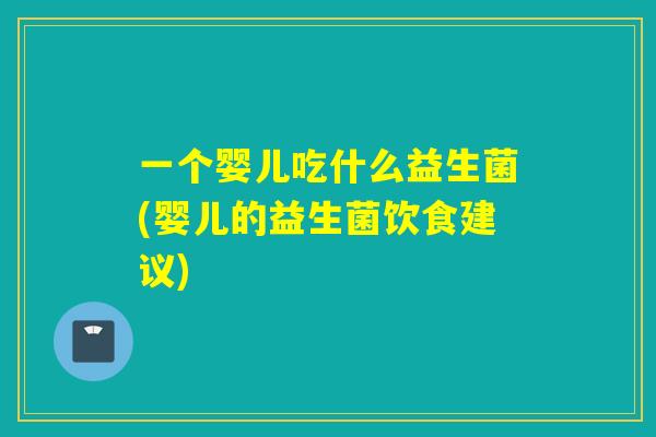 一个婴儿吃什么益生菌(婴儿的益生菌饮食建议)