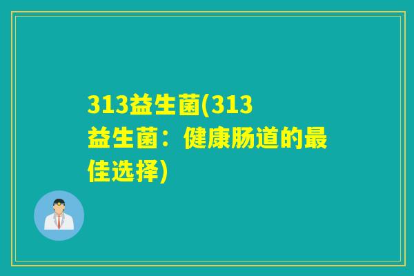 313益生菌(313益生菌：健康肠道的佳选择)