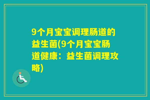9个月宝宝调理肠道的益生菌(9个月宝宝肠道健康：益生菌调理攻略)