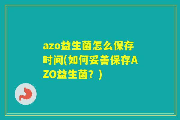 azo益生菌怎么保存时间(如何妥善保存AZO益生菌？)