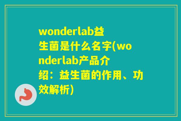 wonderlab益生菌是什么名字(wonderlab产品介绍：益生菌的作用、功效解析)