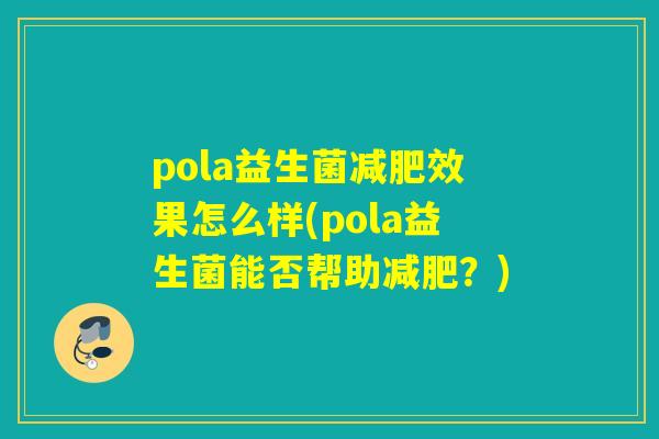 pola益生菌效果怎么样(pola益生菌能否帮助？)