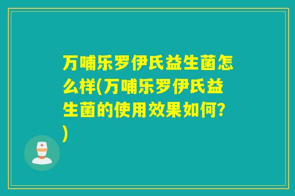 万哺乐罗伊氏益生菌怎么样(万哺乐罗伊氏益生菌的使用效果如何?) 万哺乐罗伊氏益生菌怎么样(万哺乐罗伊氏益生菌的使用效果如何?)