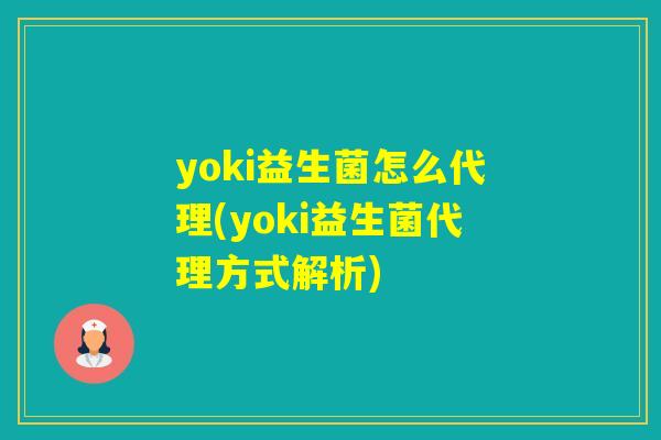 yoki益生菌怎么代理(yoki益生菌代理方式解析)