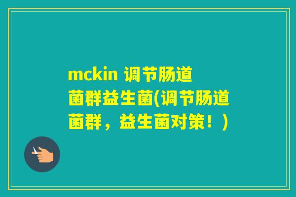 mckin 调节肠道菌群益生菌(调节肠道菌群，益生菌对策！)