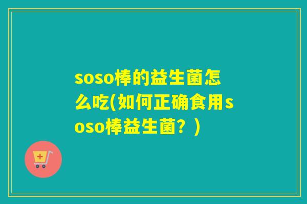 soso棒的益生菌怎么吃(如何正确食用soso棒益生菌？)