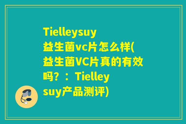 Tielleysuy益生菌vc片怎么样(益生菌VC片真的有效吗？：Tielleysuy产品测评)