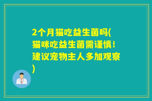 2个月猫吃益生菌吗(猫咪吃益生菌需谨慎！建议宠物主人多加观察)