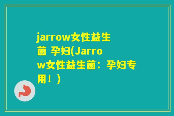 jarrow女性益生菌 孕妇(Jarrow女性益生菌：孕妇专用！)