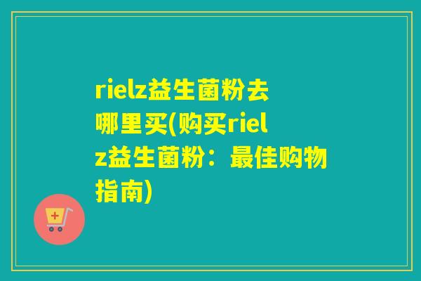 rielz益生菌粉去哪里买(购买rielz益生菌粉：佳购物指南)