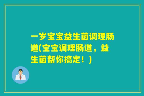 一岁宝宝益生菌调理肠道(宝宝调理肠道，益生菌帮你搞定！)