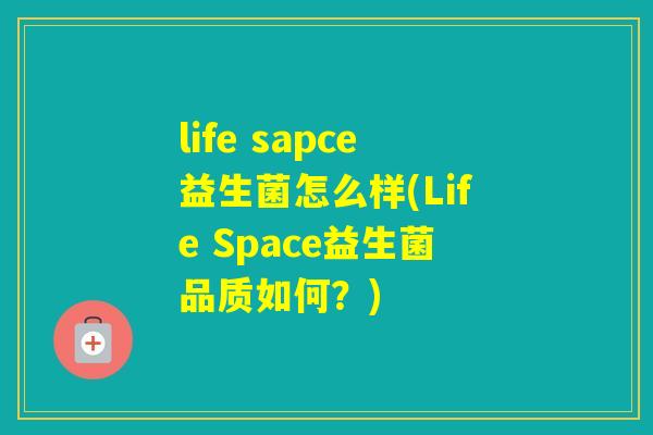 life sapce益生菌怎么样(Life Space益生菌品质如何？)